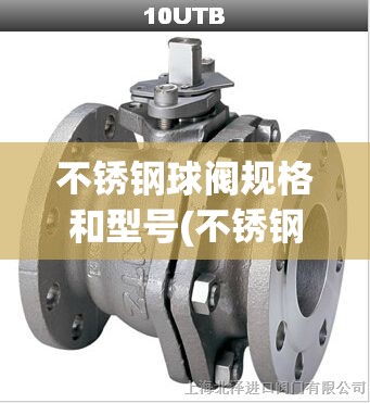 不锈钢球阀规格和型号(不锈钢球阀公制规格) 不锈钢球阀规格和型号(不锈钢球阀公制规格)
