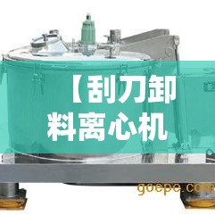 【刮刀卸料离心机,刮刀卸料离心机视频】 【刮刀卸料离心机,刮刀卸料离心机视频】