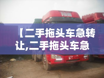 【二手拖头车急转让,二手拖头车急转让平板13米】