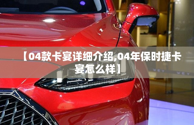 【04款卡宴详细介绍,04年保时捷卡宴怎么样】