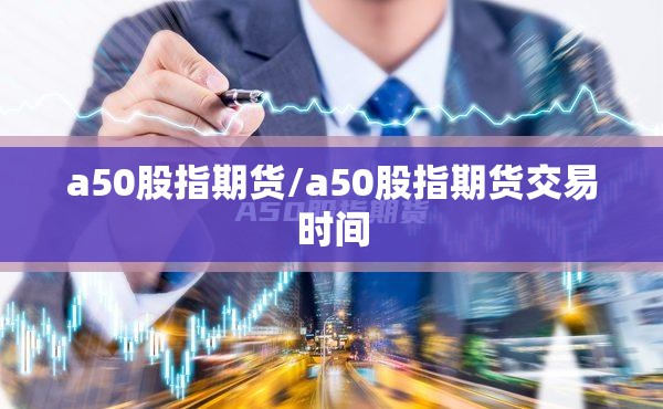 a50股指期货/a50股指期货交易时间
