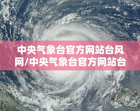 中央气象台官方网站台风网/中央气象台官方网站台风网站 中央气象台官方网站台风网/中央气象台官方网站台风网站