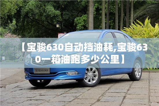【宝骏630自动挡油耗,宝骏630一箱油跑多少公里】