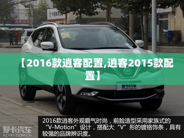 【2016款逍客配置,逍客2015款配置】