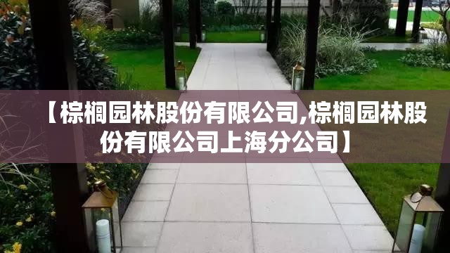 【棕榈园林股份有限公司,棕榈园林股份有限公司上海分公司】 【棕榈园林股份有限公司,棕榈园林股份有限公司上海分公司】