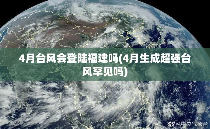 4月台风会登陆福建吗(4月生成超强台风罕见吗)