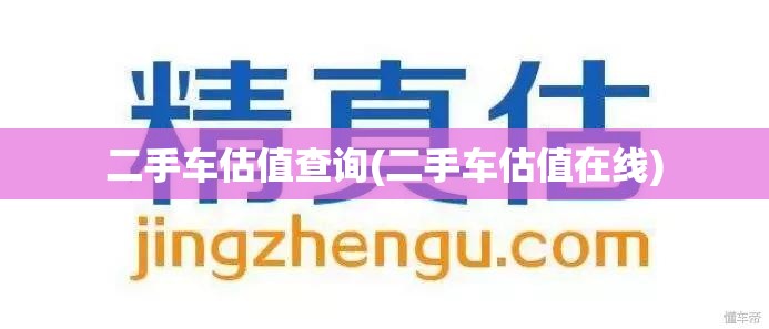 二手车估值查询(二手车估值在线) 二手车估值查询(二手车估值在线)