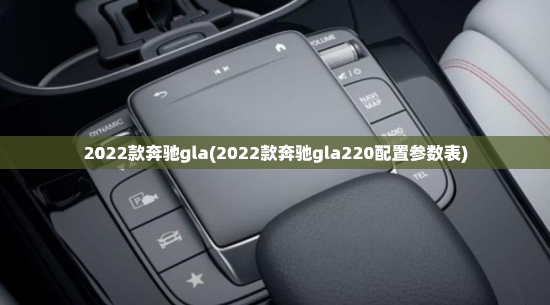2022款奔驰gla(2022款奔驰gla220配置参数表)