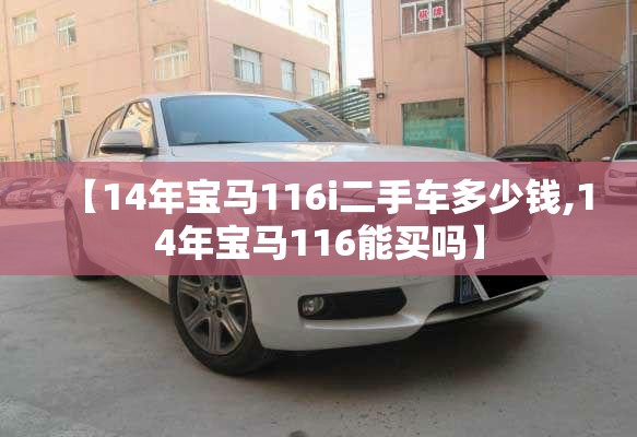 【14年宝马116i二手车多少钱,14年宝马116能买吗】 【14年宝马116i二手车多少钱,14年宝马116能买吗】