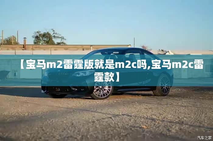 【宝马m2雷霆版就是m2c吗,宝马m2c雷霆款】 【宝马m2雷霆版就是m2c吗,宝马m2c雷霆款】