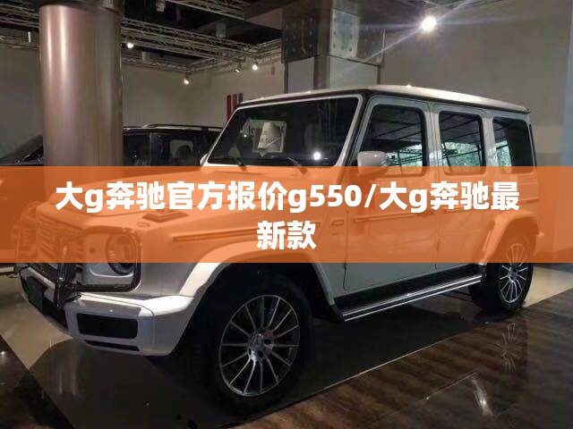 大g奔驰官方报价g550/大g奔驰最新款 大g奔驰官方报价g550/大g奔驰最新款
