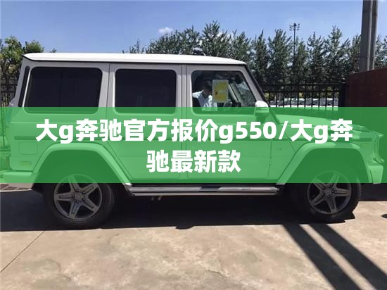 大g奔驰官方报价g550/大g奔驰最新款 大g奔驰官方报价g550/大g奔驰最新款