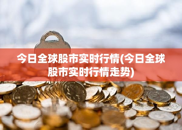 今日全球股市实时行情(今日全球股市实时行情走势)