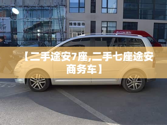 【二手途安7座,二手七座途安商务车】 【二手途安7座,二手七座途安商务车】