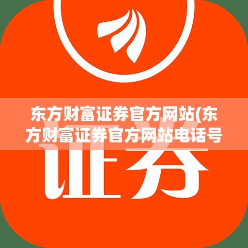 东方财富证券官方网站(东方财富证券官方网站电话号码) 东方财富证券官方网站(东方财富证券官方网站电话号码)
