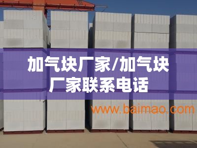 加气块厂家/加气块厂家联系电话 加气块厂家/加气块厂家联系电话