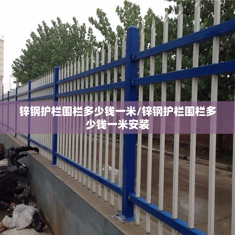 锌钢护栏围栏多少钱一米/锌钢护栏围栏多少钱一米安装 锌钢护栏围栏多少钱一米/锌钢护栏围栏多少钱一米安装