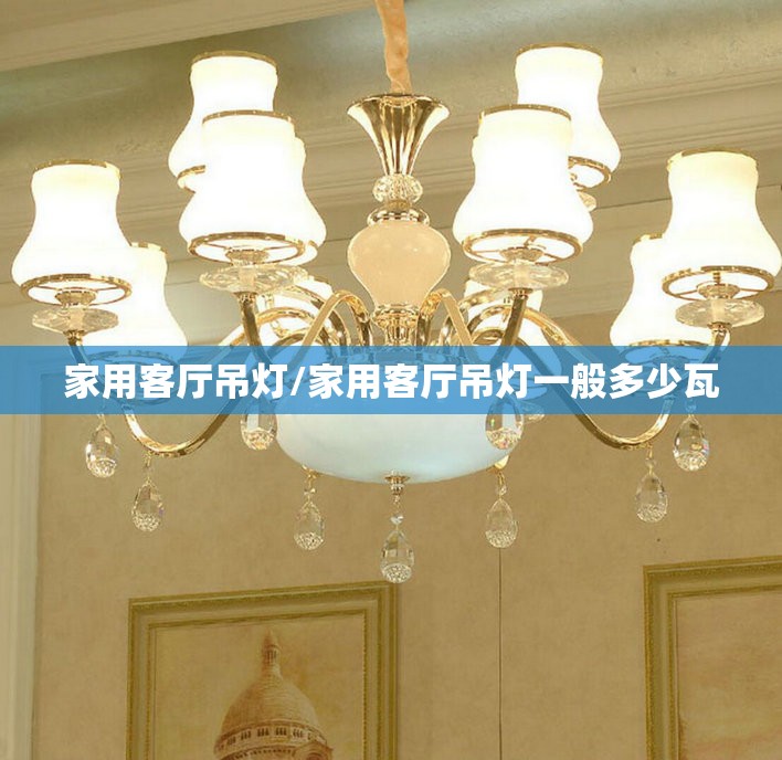 家用客厅吊灯/家用客厅吊灯一般多少瓦