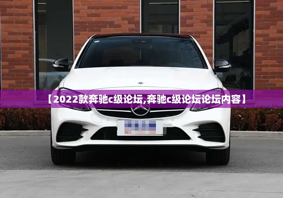【2022款奔驰c级论坛,奔驰c级论坛论坛内容】 【2022款奔驰c级论坛,奔驰c级论坛论坛内容】