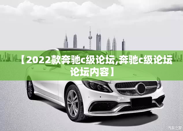 【2022款奔驰c级论坛,奔驰c级论坛论坛内容】 【2022款奔驰c级论坛,奔驰c级论坛论坛内容】