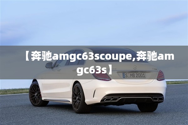 【奔驰amgc63scoupe,奔驰amgc63s】 【奔驰amgc63scoupe,奔驰amgc63s】