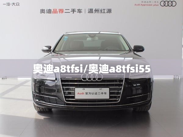 奥迪a8tfsi/奥迪a8tfsi55 奥迪a8tfsi/奥迪a8tfsi55