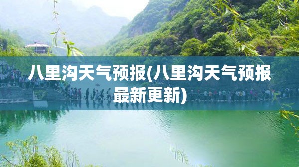 八里沟天气预报(八里沟天气预报最新更新) 八里沟天气预报(八里沟天气预报最新更新)