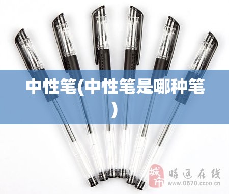 中性笔(中性笔是哪种笔) 中性笔(中性笔是哪种笔)