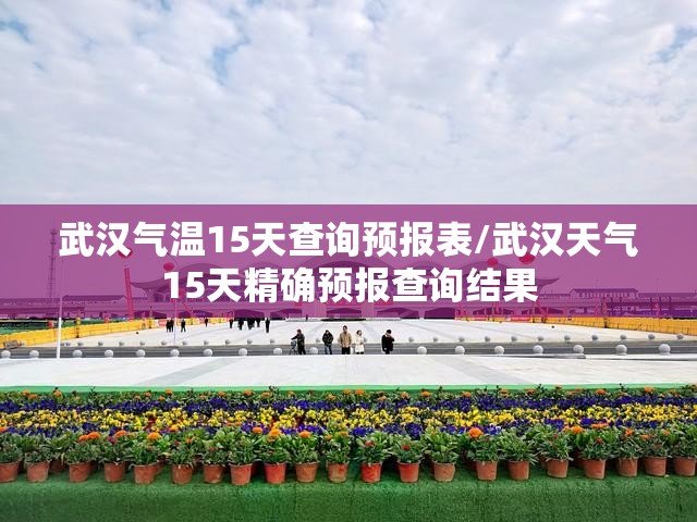 武汉气温15天查询预报表/武汉天气15天精确预报查询结果 武汉气温15天查询预报表/武汉天气15天精确预报查询结果