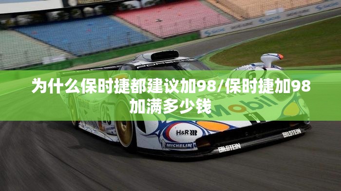 为什么保时捷都建议加98/保时捷加98加满多少钱 为什么保时捷都建议加98/保时捷加98加满多少钱