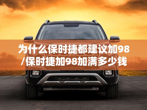 为什么保时捷都建议加98/保时捷加98加满多少钱 为什么保时捷都建议加98/保时捷加98加满多少钱