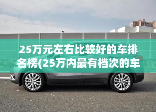 25万元左右比较好的车排名榜(25万内最有档次的车)