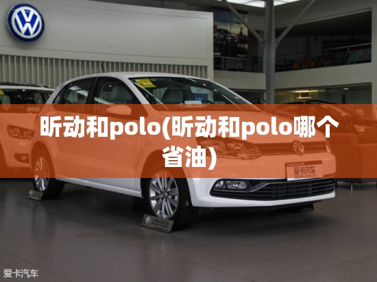 昕动和polo(昕动和polo哪个省油) 昕动和polo(昕动和polo哪个省油)