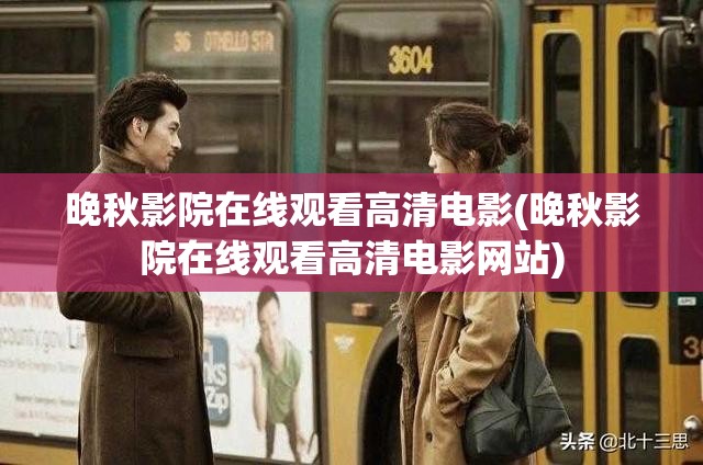 晚秋影院在线观看高清电影(晚秋影院在线观看高清电影网站) 晚秋影院在线观看高清电影(晚秋影院在线观看高清电影网站)