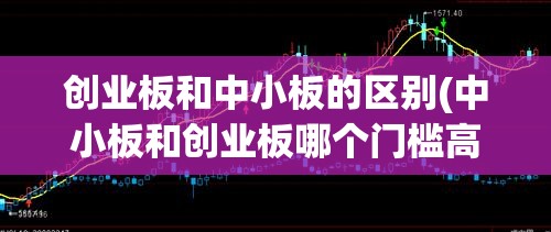 创业板和中小板的区别(中小板和创业板哪个门槛高)