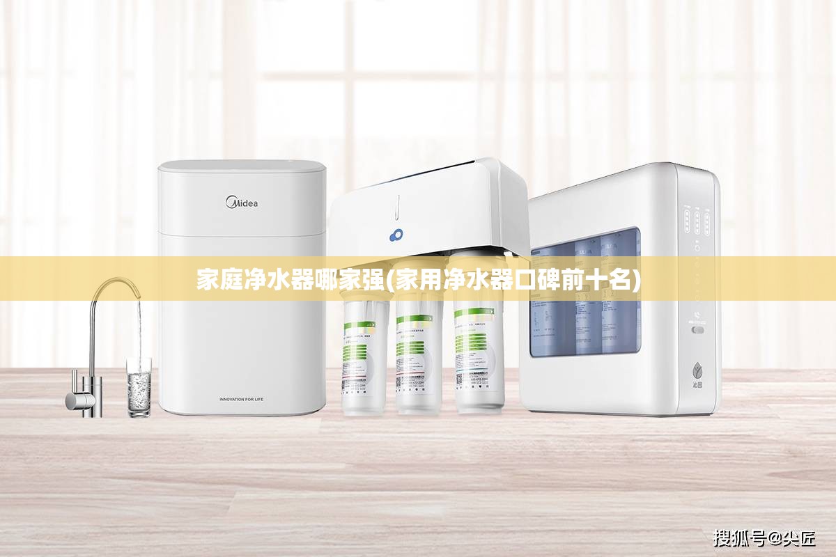家庭净水器哪家强(家用净水器口碑前十名) 家庭净水器哪家强(家用净水器口碑前十名)