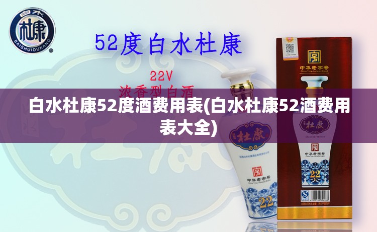 白水杜康52度酒费用表(白水杜康52酒费用表大全)