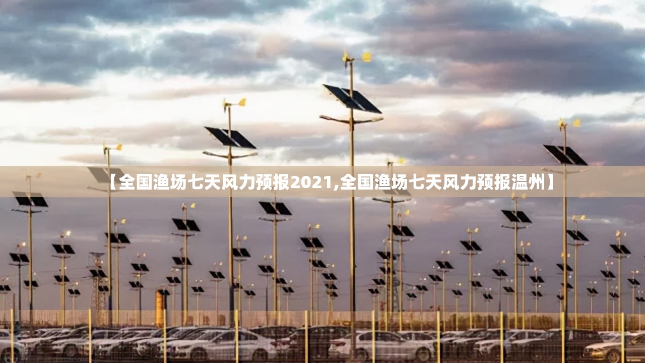 【全国渔场七天风力预报2021,全国渔场七天风力预报温州】