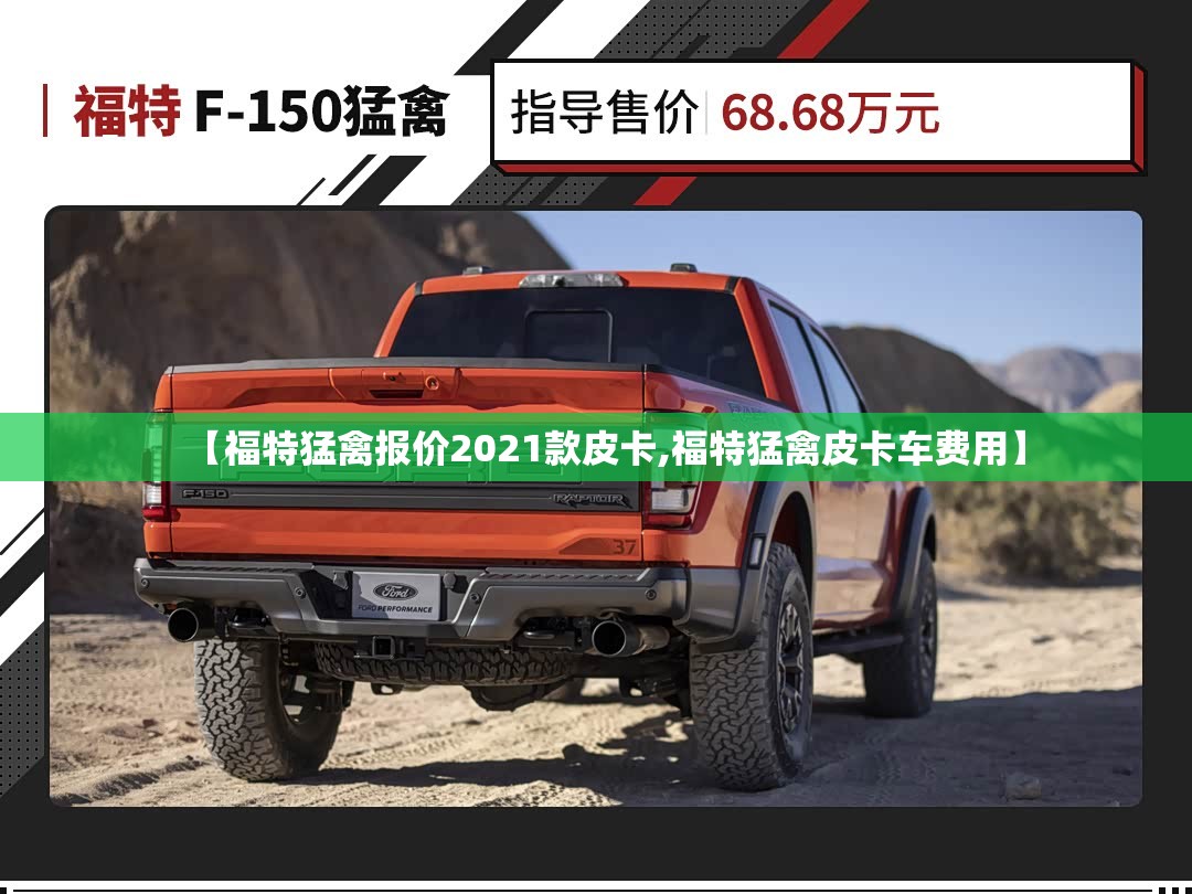 【福特猛禽报价2021款皮卡,福特猛禽皮卡车费用】