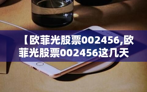 【欧菲光股票002456,欧菲光股票002456这几天回调差不多了吗可以进场了吗】