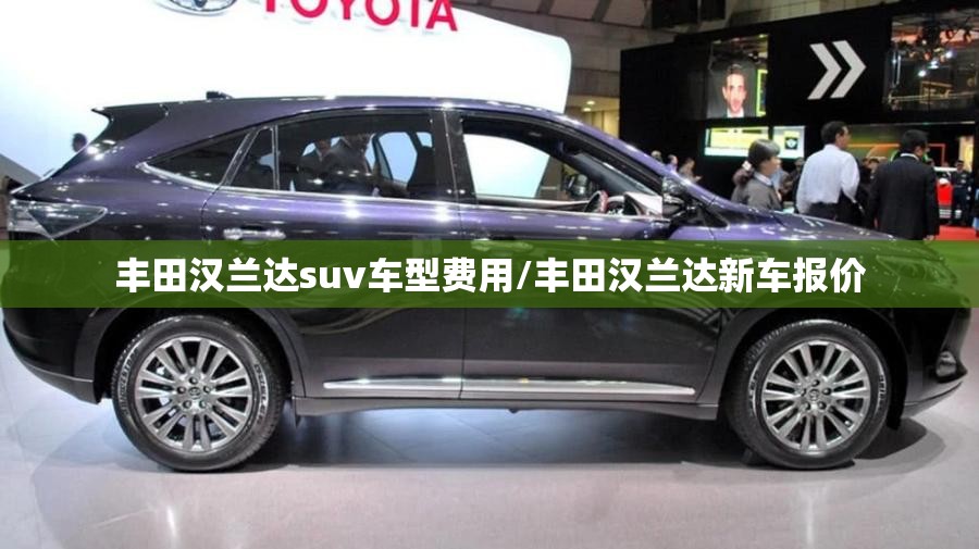 丰田汉兰达suv车型费用/丰田汉兰达新车报价