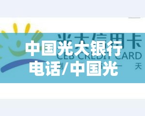 中国光大银行电话/中国光大银行电话信用卡客服