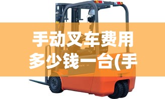 手动叉车费用多少钱一台(手动叉车新手入门教程) 手动叉车费用多少钱一台(手动叉车新手入门教程)