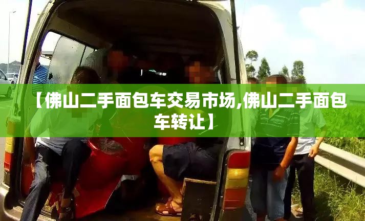 【佛山二手面包车交易市场,佛山二手面包车转让】