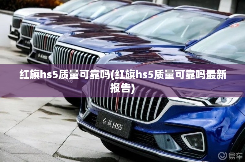 红旗hs5质量可靠吗(红旗hs5质量可靠吗最新报告) 红旗hs5质量可靠吗(红旗hs5质量可靠吗最新报告)