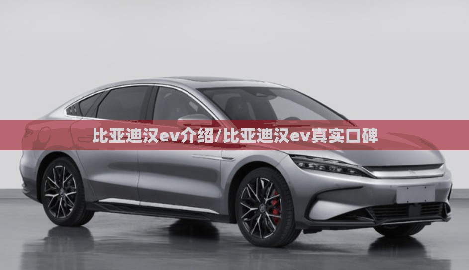 比亚迪汉ev介绍/比亚迪汉ev真实口碑