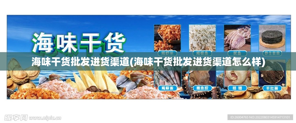 海味干货批发进货渠道(海味干货批发进货渠道怎么样)