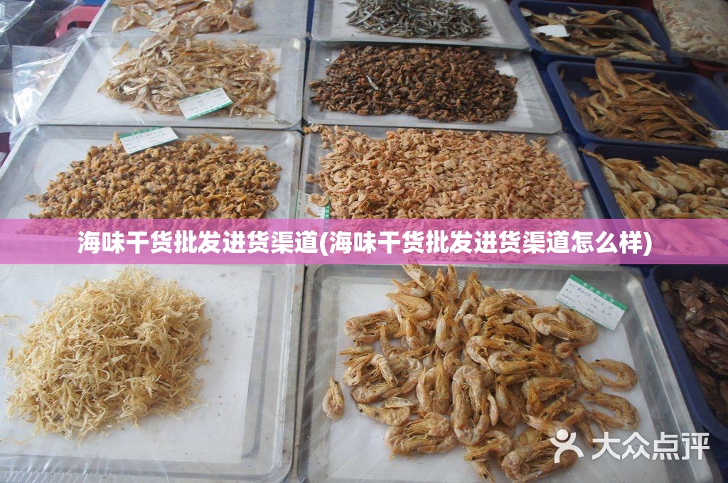海味干货批发进货渠道(海味干货批发进货渠道怎么样)