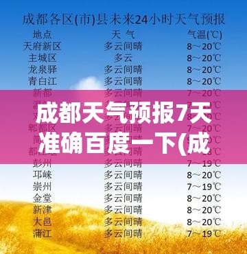 成都天气预报7天准确百度一下(成都天气预报7天准确百度一下查询)