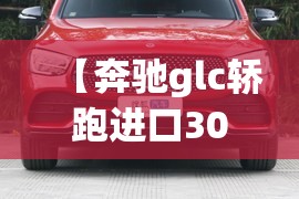 【奔驰glc轿跑进口300,奔驰glc300进口轿跑值得买吗】